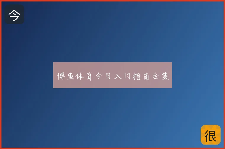 博鱼体育今日入门指南合集