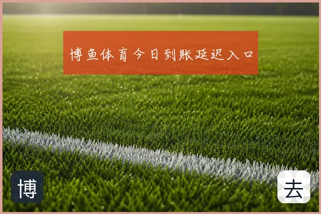 博鱼体育今日到账延迟入口