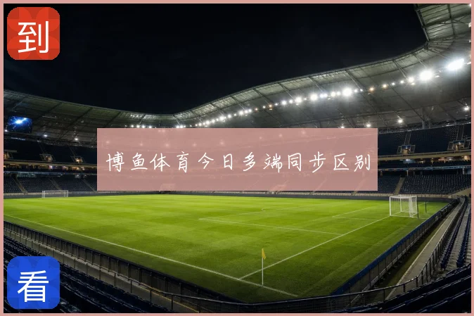 博鱼体育今日多端同步区别